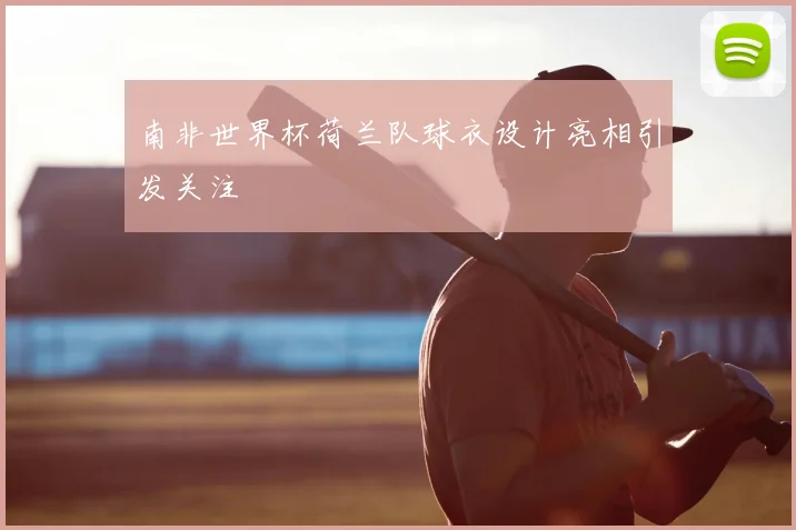 南非世界杯荷兰队球衣设计亮相引发关注