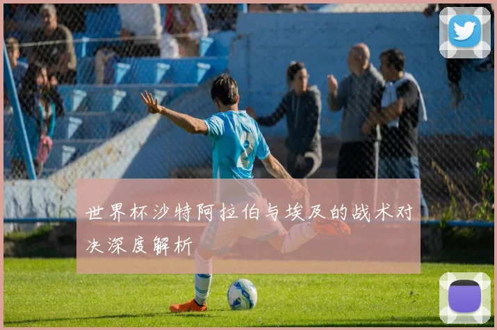 世界杯沙特阿拉伯与埃及的战术对决深度解析